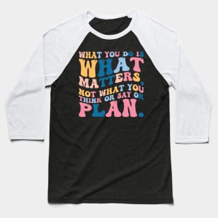 What you do is what matters, not what you think or say or plan, Inspirational words. Baseball T-Shirt